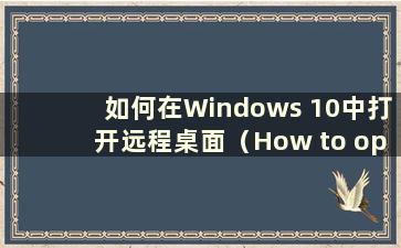 如何在Windows 10中打开远程桌面（How to open Remote Desktop in Windows 10）